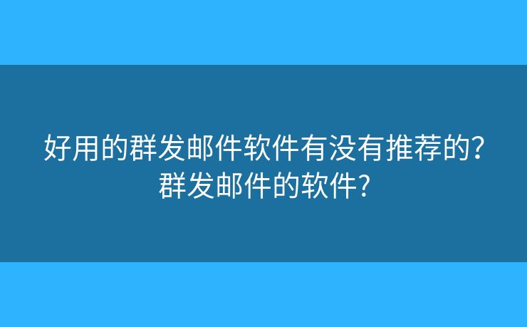 好用的群发邮件软件有没有推荐的?群发邮件的软件? 好用的群发邮件软件有没有推荐的?群发邮件的软件?