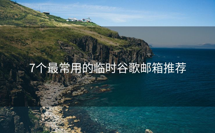 7个最常用的临时谷歌邮箱推荐