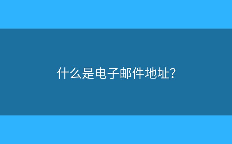 什么是电子邮件地址? 什么是电子邮件地址?