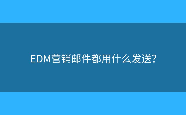EDM营销邮件都用什么发送? EDM营销邮件都用什么发送?