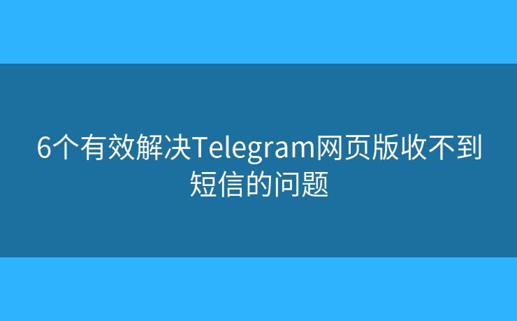6个有效解决Telegram网页版收不到短信的问题 6个有效解决Telegram网页版收不到短信的问题
