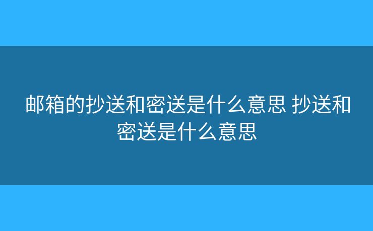 邮箱的抄送和密送是什么意思 抄送和密送是什么意思 邮箱的抄送和密送是什么意思 抄送和密送是什么意思