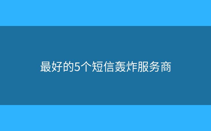 最好的5个短信轰炸服务商 最好的5个短信轰炸服务商