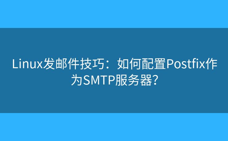 Linux发邮件技巧:如何配置Postfix作为SMTP服务器? Linux发邮件技巧:如何配置Postfix作为SMTP服务器?