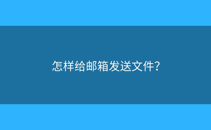 怎样给邮箱发送文件? 怎样给邮箱发送文件?