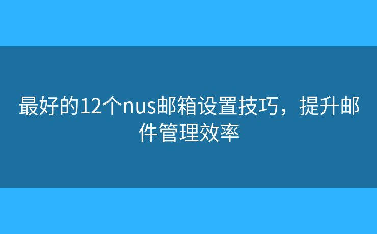 最好的12个nus邮箱设置技巧，提升邮件管理效率