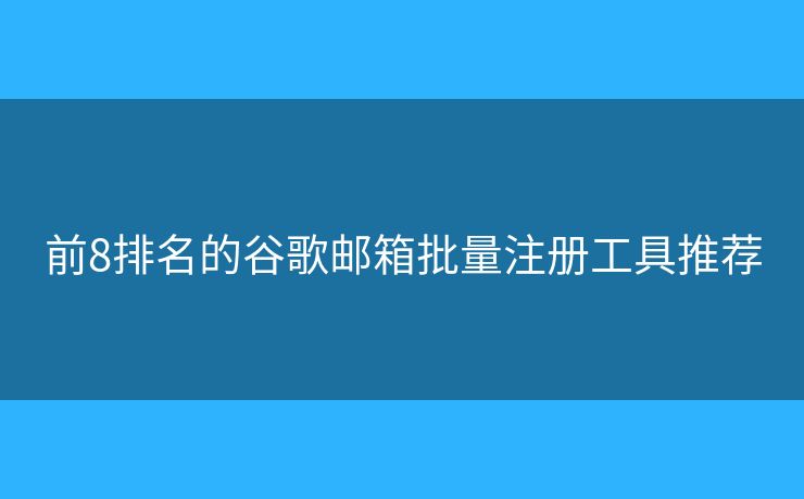 前8排名的谷歌邮箱批量注册工具推荐 前8排名的谷歌邮箱批量注册工具推荐