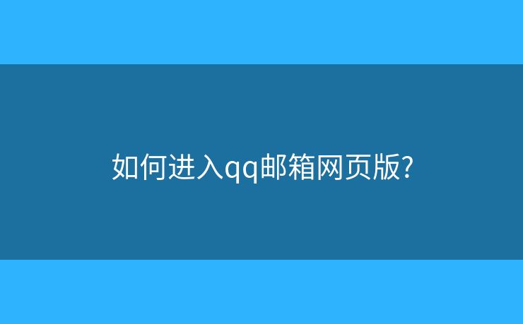 如何进入qq邮箱网页版? 如何进入qq邮箱网页版?