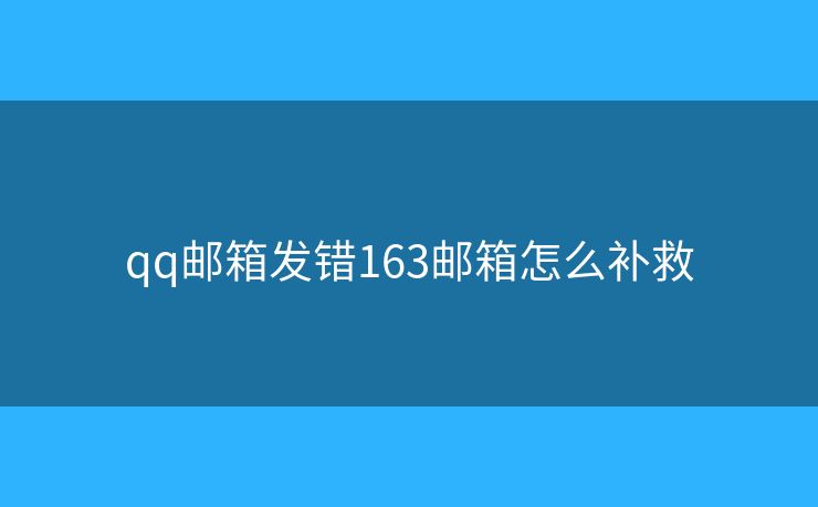 qq邮箱发错163邮箱怎么补救