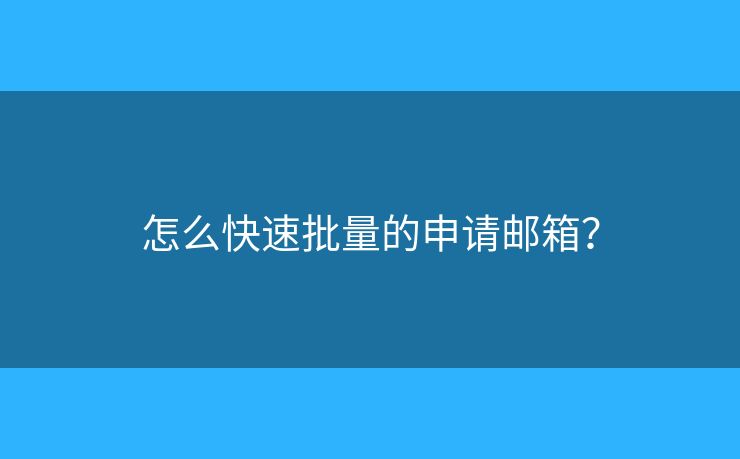 怎么快速批量的申请邮箱？