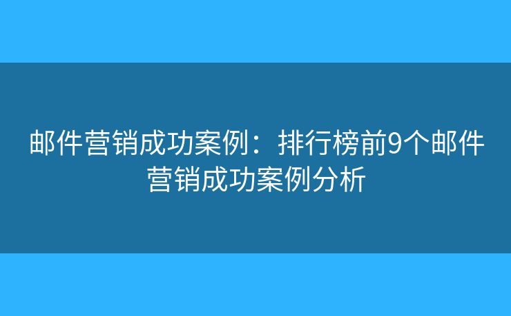 邮件营销成功案例：排行榜前9个邮件营销成功案例分析