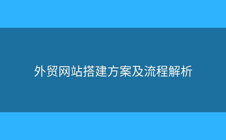 外贸网站搭建方案及流程解析 外贸网站搭建方案及流程解析