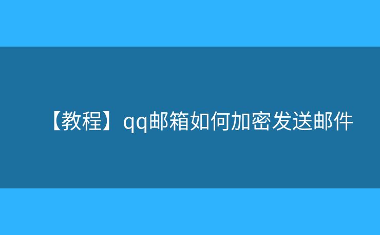 【教程】qq邮箱如何加密发送邮件 【教程】qq邮箱如何加密发送邮件