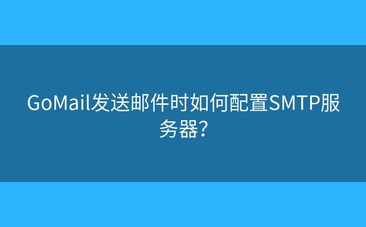 GoMail发送邮件时如何配置SMTP服务器？