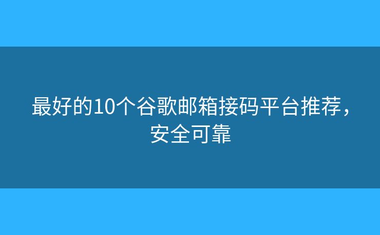 最好的10个谷歌邮箱接码平台推荐,安全可靠 最好的10个谷歌邮箱接码平台推荐,安全可靠