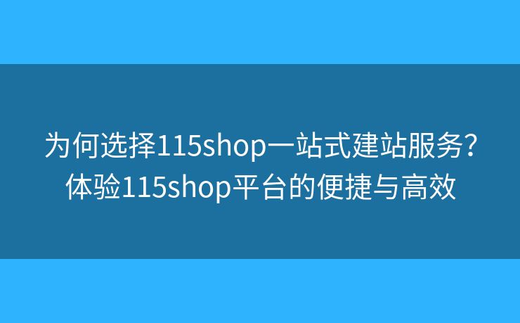 为何选择115shop一站式建站服务？体验115shop平台的便捷与高效