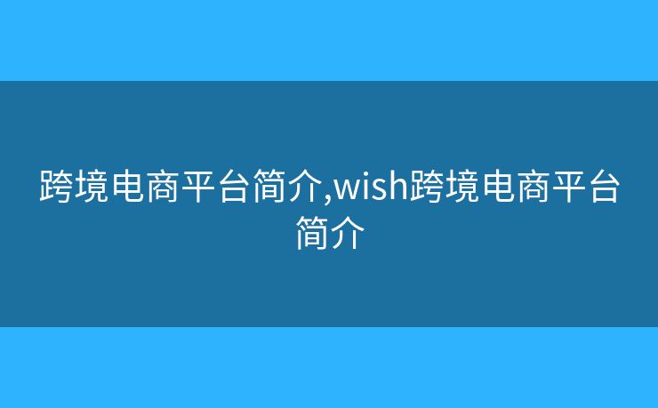 跨境电商平台简介,wish跨境电商平台简介