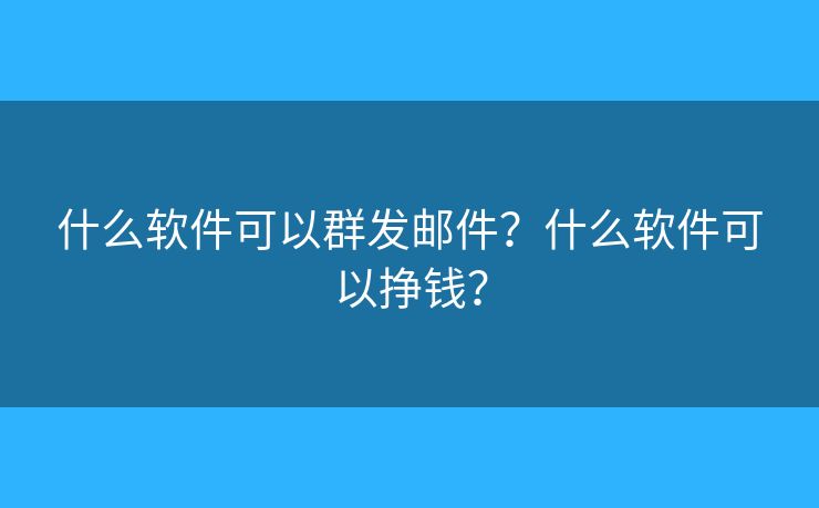 什么软件可以群发邮件？什么软件可以挣钱？