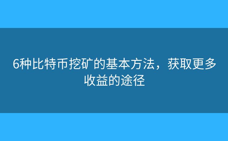 6种比特币挖矿的基本方法，获取更多收益的途径
