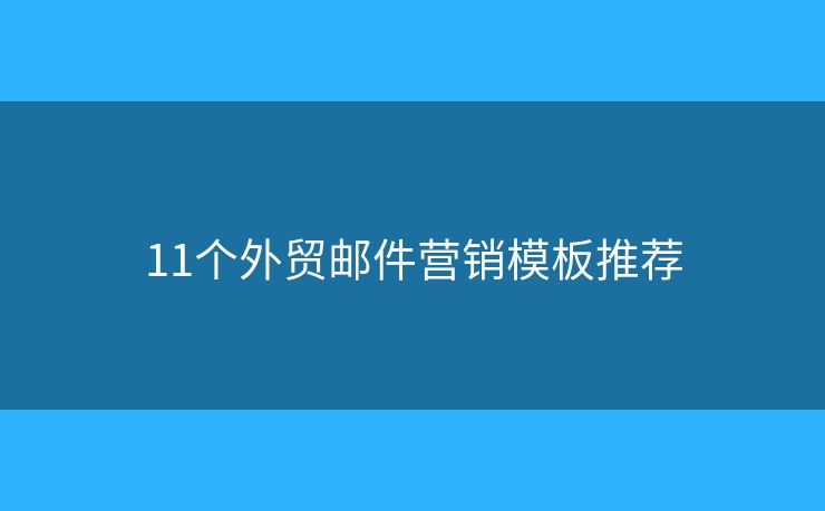 11个外贸邮件营销模板推荐
