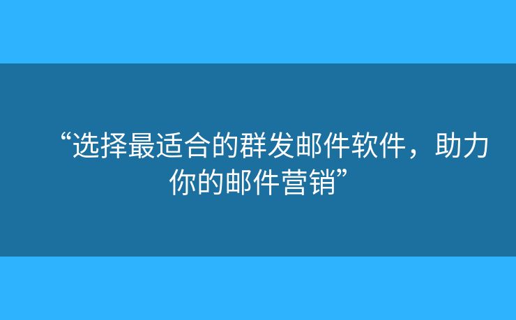 “选择最适合的群发邮件软件,助力你的邮件营销” “选择最适合的群发邮件软件,助力你的邮件营销”