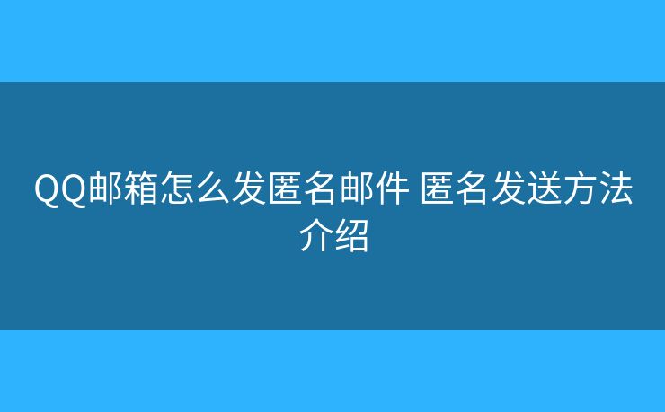 QQ邮箱怎么发匿名邮件 匿名发送方法介绍 QQ邮箱怎么发匿名邮件 匿名发送方法介绍