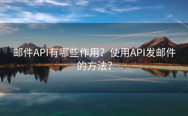 邮件API有哪些作用？使用API发邮件的方法？
