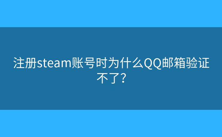 注册steam账号时为什么QQ邮箱验证不了? 注册steam账号时为什么QQ邮箱验证不了?
