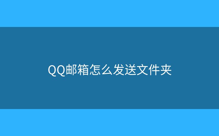 QQ邮箱怎么发送文件夹 QQ邮箱怎么发送文件夹