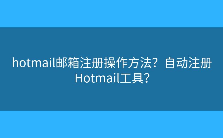hotmail邮箱注册操作方法？自动注册Hotmail工具？