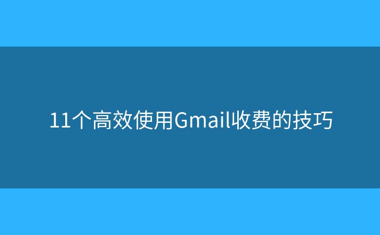 11个高效使用Gmail收费的技巧 11个高效使用Gmail收费的技巧