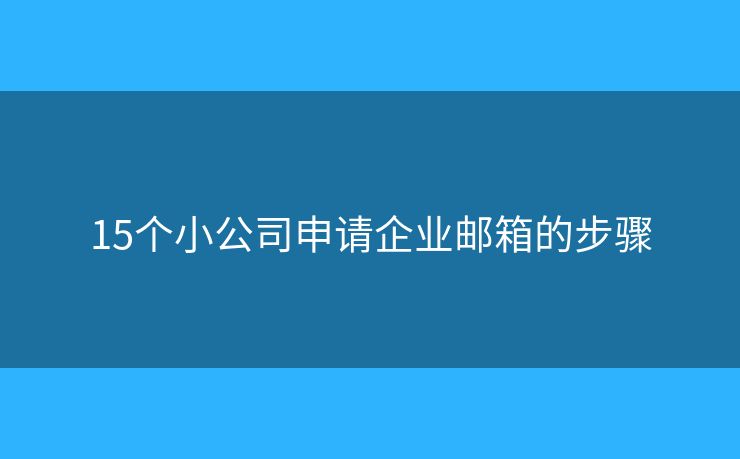 15个小公司申请企业邮箱的步骤