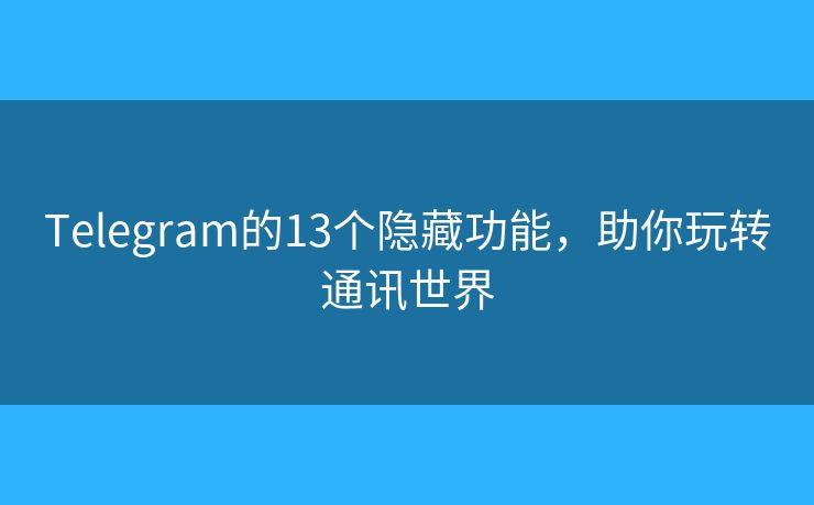 Telegram的13个隐藏功能,助你玩转通讯世界 Telegram的13个隐藏功能,助你玩转通讯世界