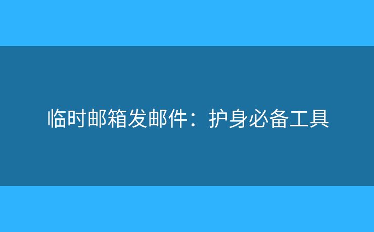 临时邮箱发邮件：护身必备工具