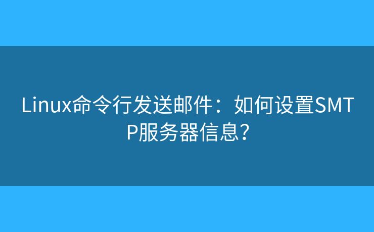 Linux命令行发送邮件:如何设置SMTP服务器信息? Linux命令行发送邮件:如何设置SMTP服务器信息?