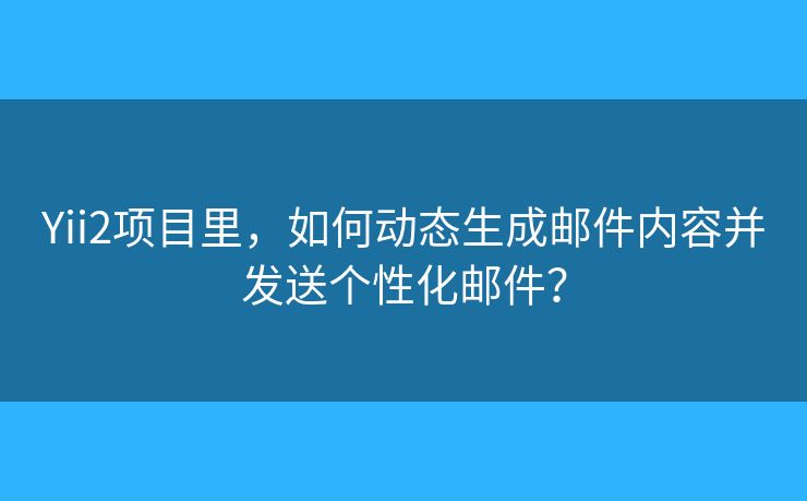 Yii2项目里,如何动态生成邮件内容并发送个性化邮件? Yii2项目里,如何动态生成邮件内容并发送个性化邮件?