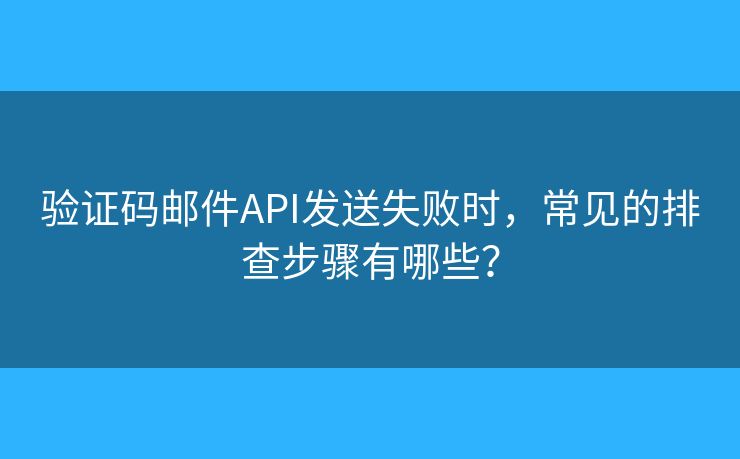 验证码邮件API发送失败时,常见的排查步骤有哪些? 验证码邮件API发送失败时,常见的排查步骤有哪些?