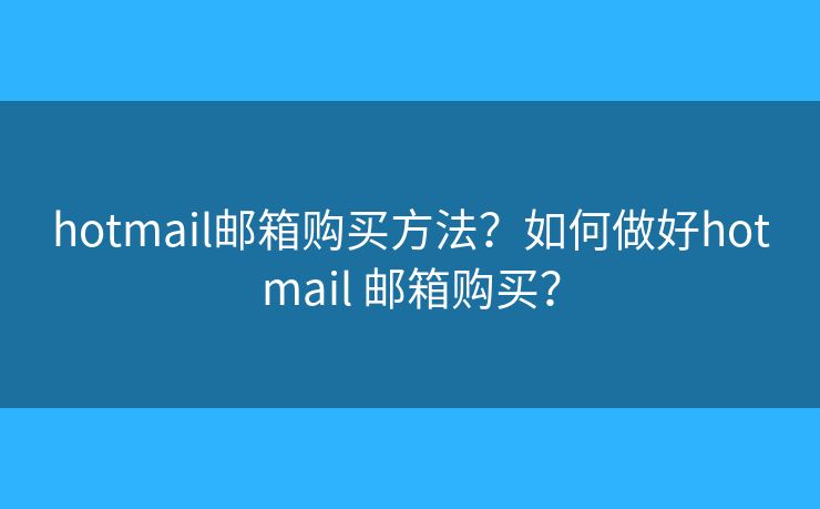 hotmail邮箱购买方法？如何做好hotmail 邮箱购买？