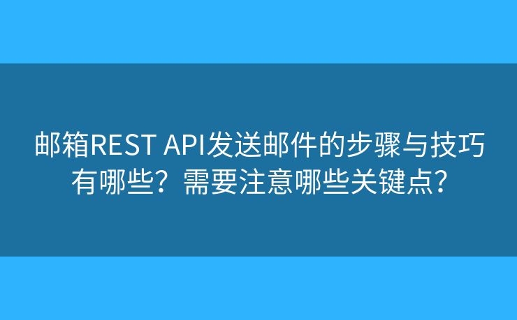 邮箱REST API发送邮件的步骤与技巧有哪些?需要注意哪些关键点? 邮箱REST API发送邮件的步骤与技巧有哪些?需要注意哪些关键点?