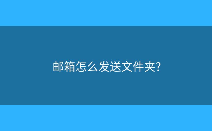 邮箱怎么发送文件夹?