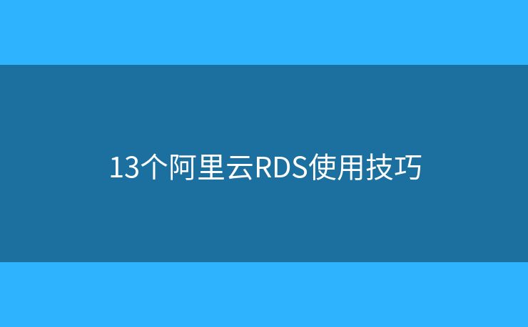 13个阿里云RDS使用技巧