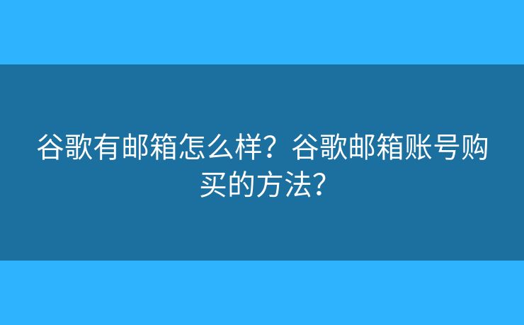 谷歌有邮箱怎么样?谷歌邮箱账号购买的方法? 谷歌有邮箱怎么样?谷歌邮箱账号购买的方法?