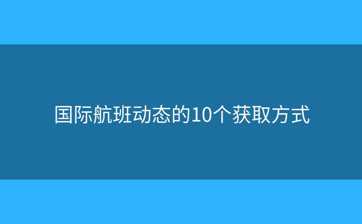 国际航班动态的10个获取方式