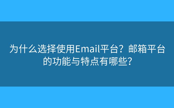 为什么选择使用Email平台？邮箱平台的功能与特点有哪些？