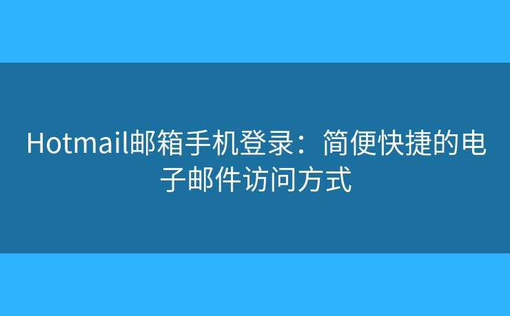 Hotmail邮箱手机登录:简便快捷的电子邮件访问方式 Hotmail邮箱手机登录:简便快捷的电子邮件访问方式