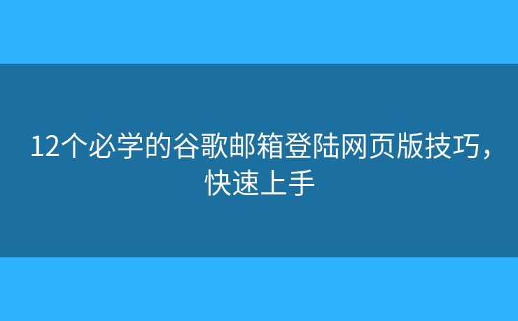 12个必学的谷歌邮箱登陆网页版技巧,快速上手 12个必学的谷歌邮箱登陆网页版技巧,快速上手