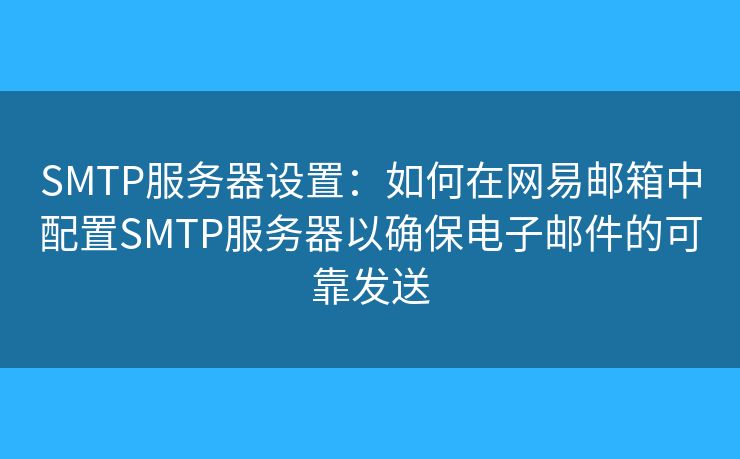 SMTP服务器设置:如何在网易邮箱中配置SMTP服务器以确保电子邮件的可靠发送 SMTP服务器设置:如何在网易邮箱中配置SMTP服务器以确保电子邮件的可靠发送
