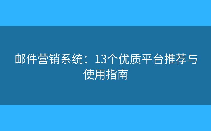 邮件营销系统：13个优质平台推荐与使用指南