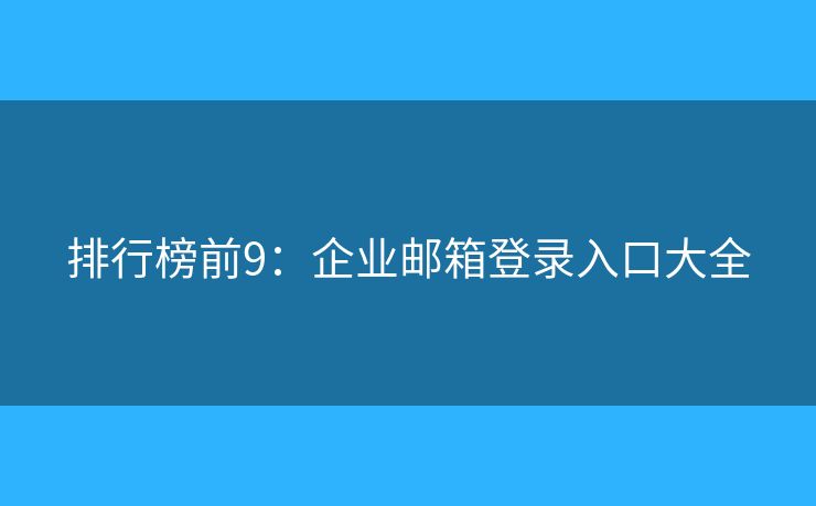 排行榜前9：企业邮箱登录入口大全