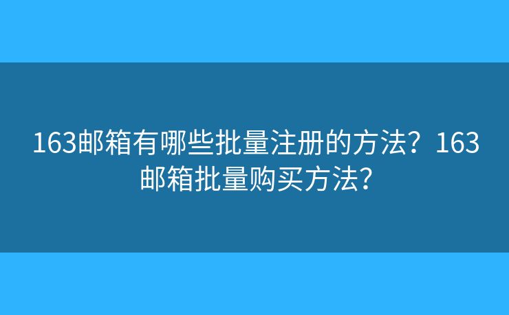163邮箱有哪些批量注册的方法?163邮箱批量购买方法? 163邮箱有哪些批量注册的方法?163邮箱批量购买方法?